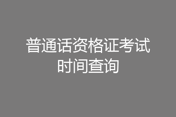 普通话资格证考试时间查询