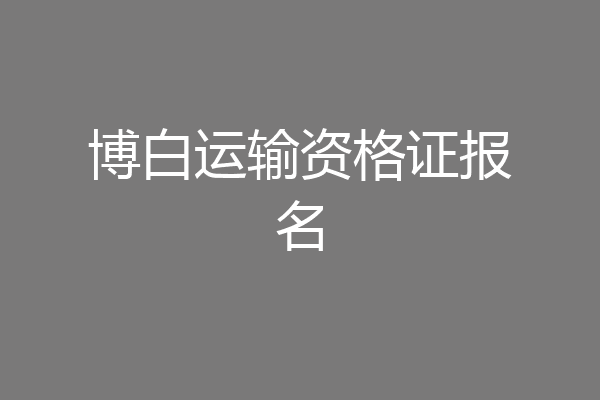 博白运输资格证报名