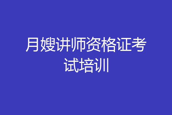 月嫂讲师资格证考试培训