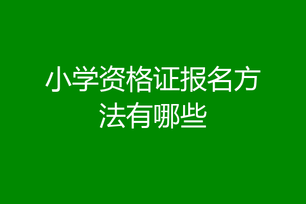小学资格证报名方法有哪些