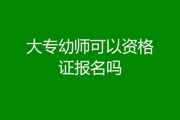 大专幼师可以资格证报名吗