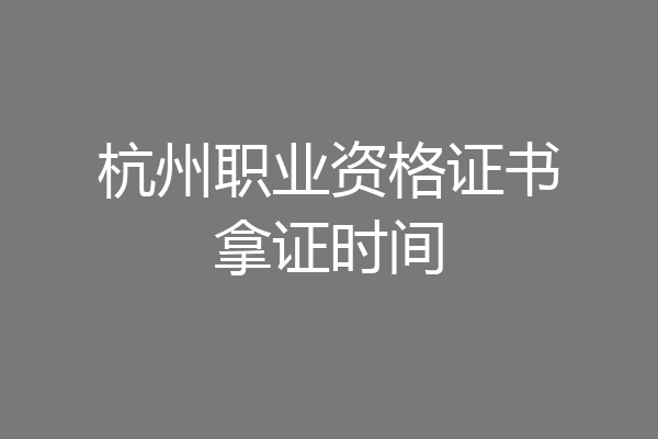 杭州职业资格证书拿证时间