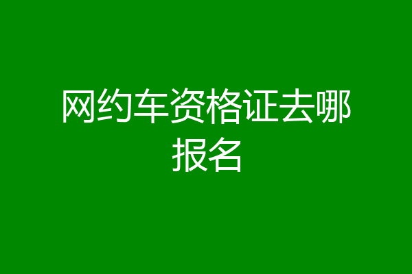 网约车资格证去哪报名