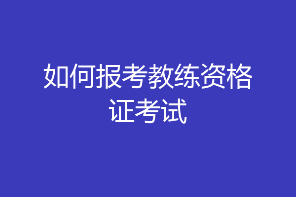 如何报考教练资格证考试