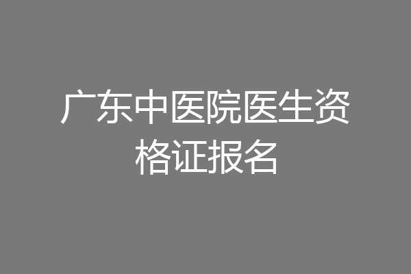 广东中医院医生资格证报名