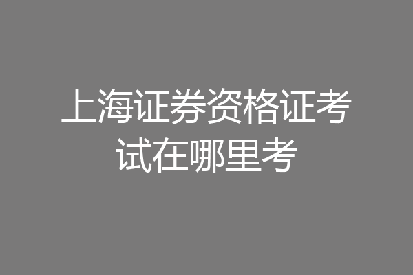 上海证券资格证考试在哪里考
