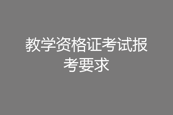 教学资格证考试报考要求