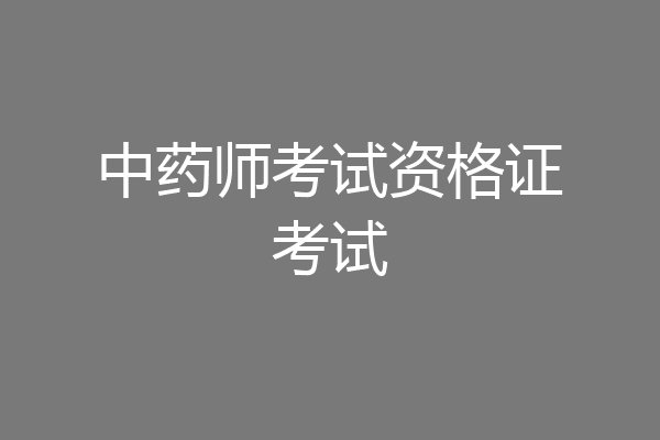 中药师考试资格证考试