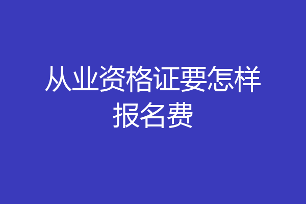 从业资格证要怎样报名费