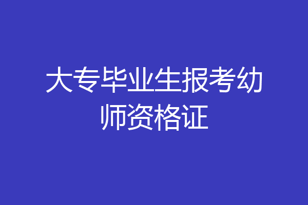 大专毕业生报考幼师资格证