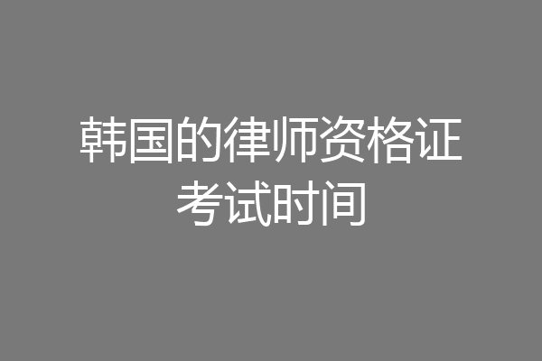 韩国的律师资格证考试时间