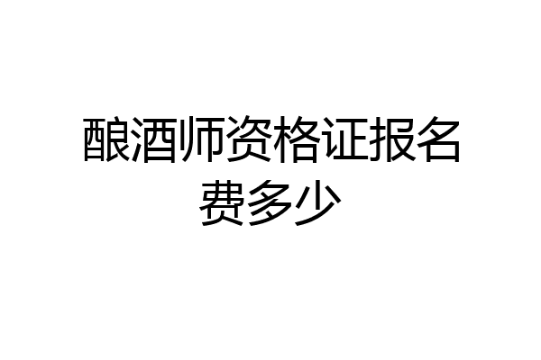 酿酒师资格证报名费多少