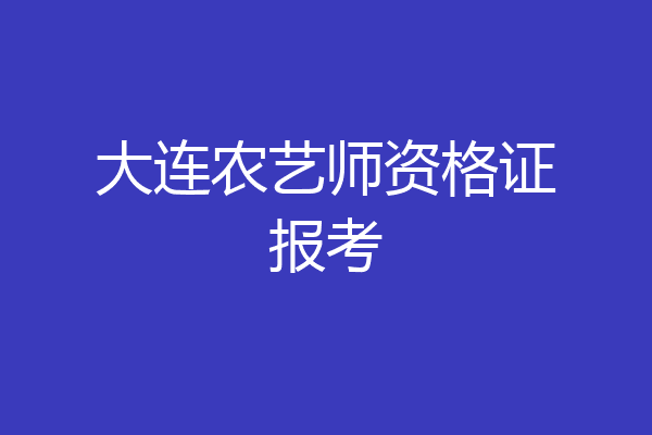 大连农艺师资格证报考