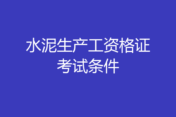 水泥生产工资格证考试条件