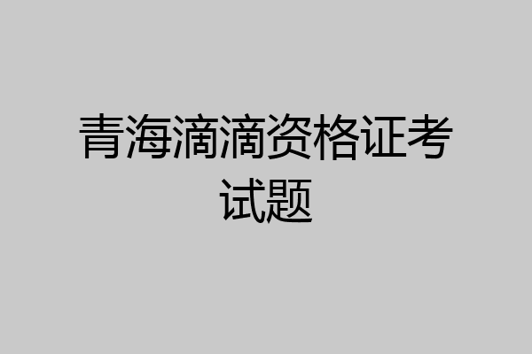 青海滴滴资格证考试题