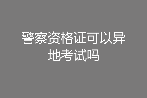 警察资格证可以异地考试吗