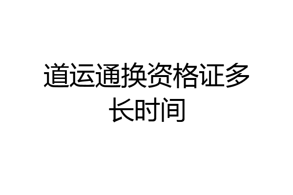 道运通换资格证多长时间