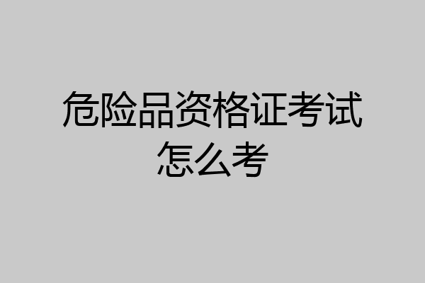 危险品资格证考试怎么考