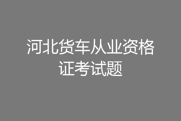 河北货车从业资格证考试题