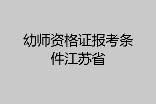 幼师资格证报考条件江苏省