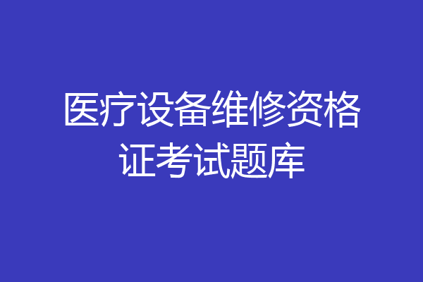 医疗设备维修资格证考试题库