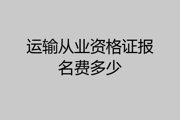 运输从业资格证报名费多少