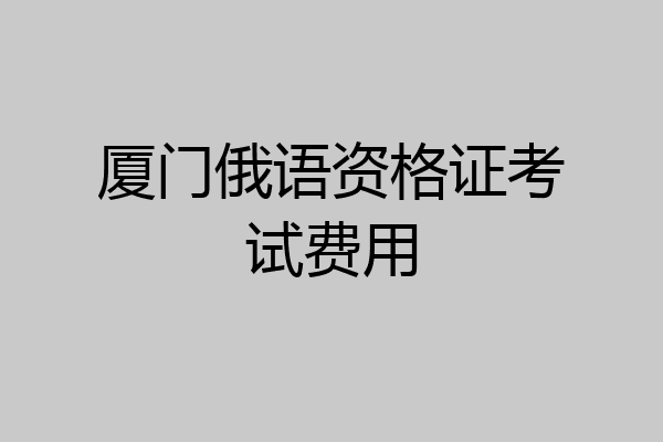 厦门俄语资格证考试费用