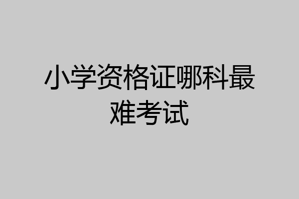 小学资格证哪科最难考试