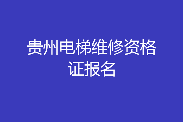 贵州电梯维修资格证报名