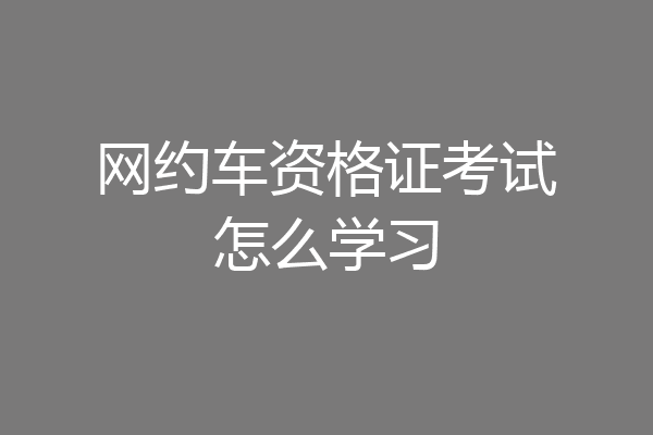 网约车资格证考试怎么学习