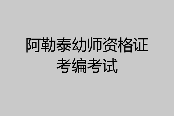 阿勒泰幼师资格证考编考试