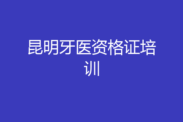 昆明牙医资格证培训