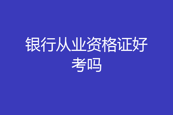 银行从业资格证好考吗