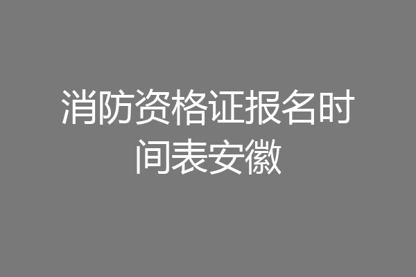 消防资格证报名时间表安徽