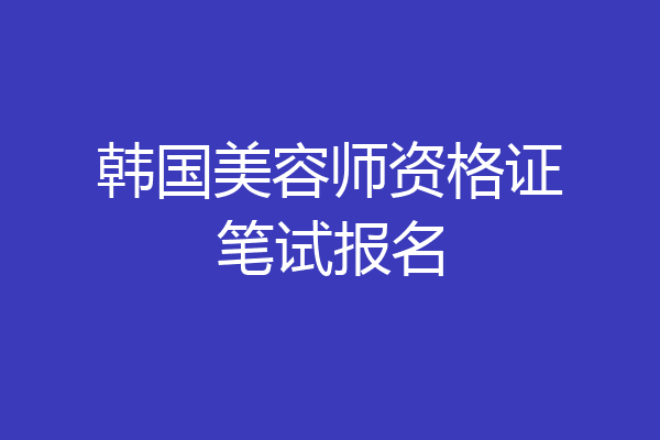 韩国美容师资格证笔试报名