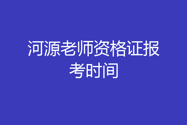 河源老师资格证报考时间
