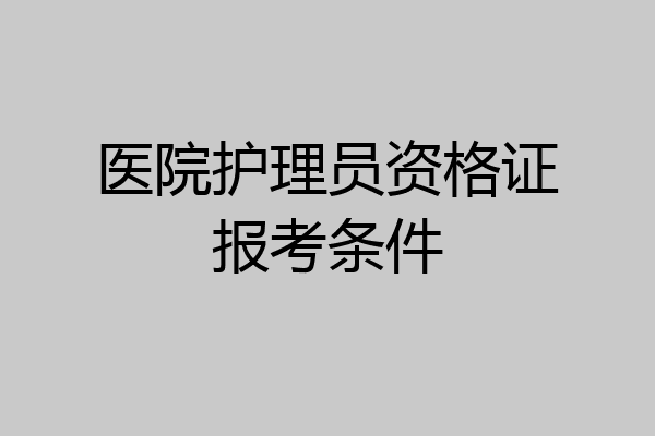 医院护理员资格证报考条件
