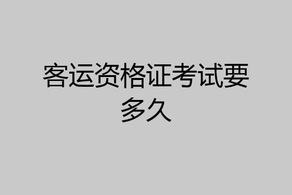 客运资格证考试要多久