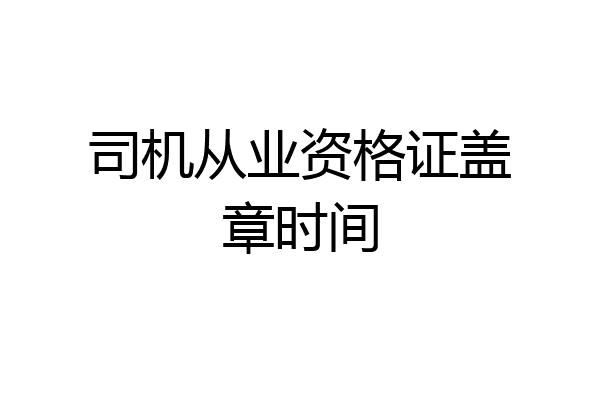 司机从业资格证盖章时间