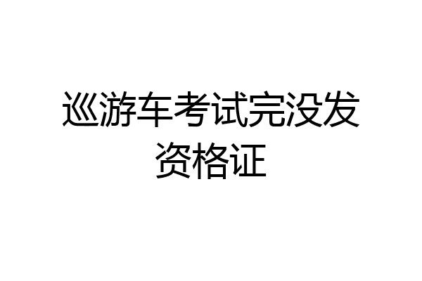 巡游车考试完没发资格证