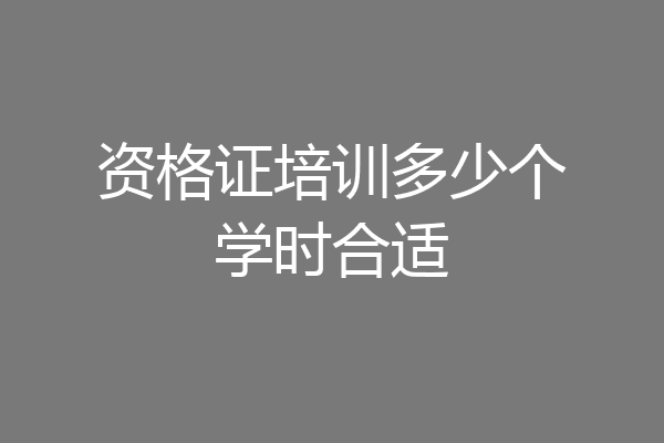资格证培训多少个学时合适