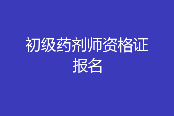初级药剂师资格证报名