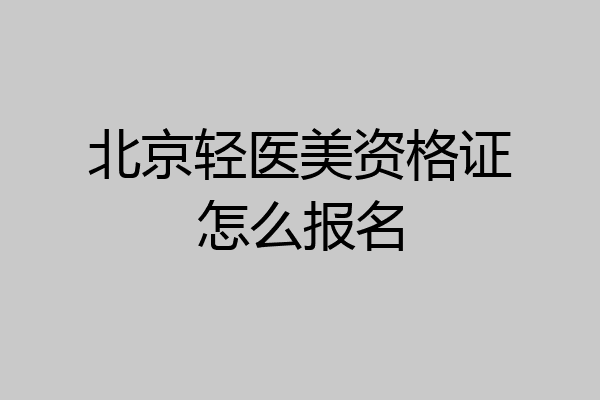 北京轻医美资格证怎么报名