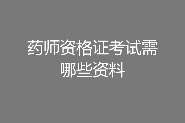 药师资格证考试需哪些资料