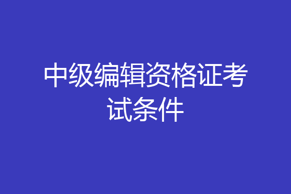 中级编辑资格证考试条件