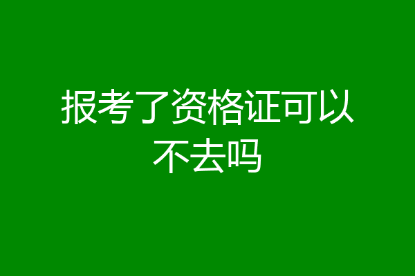 报考了资格证可以不去吗