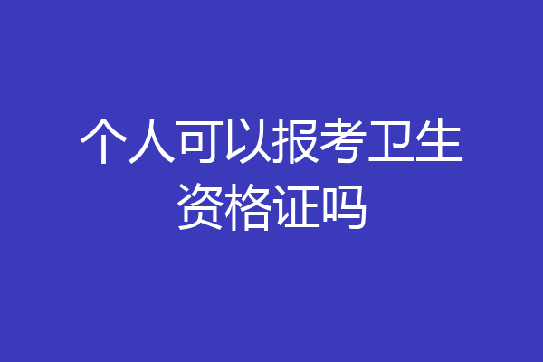 个人可以报考卫生资格证吗