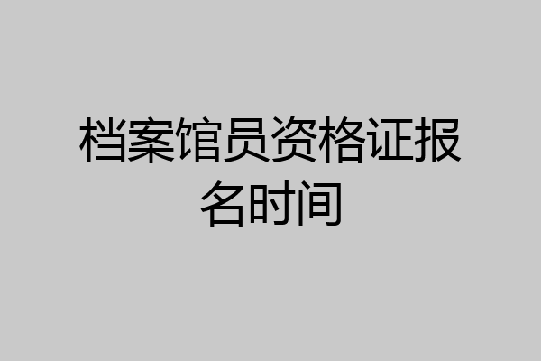 档案馆员资格证报名时间