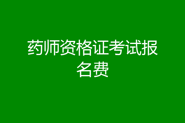 药师资格证考试报名费