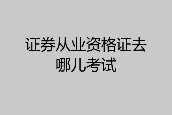 证券从业资格证去哪儿考试